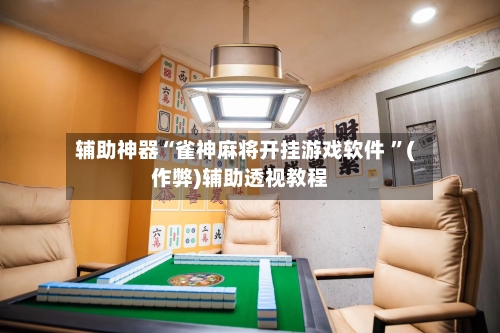 辅助神器“雀神麻将开挂游戏软件 ”(作弊)辅助透视教程-第1张图片