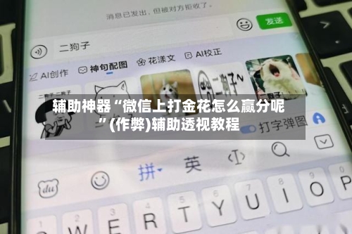 辅助神器“微信上打金花怎么赢分呢”(作弊)辅助透视教程-第2张图片