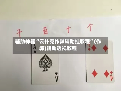 辅助神器“云扑克作弊辅助挂教程	”(作弊)辅助透视教程-第1张图片