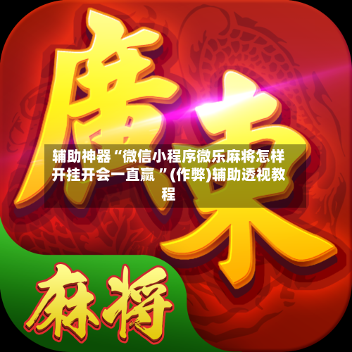 辅助神器“微信小程序微乐麻将怎样开挂开会一直赢 	”(作弊)辅助透视教程-第1张图片