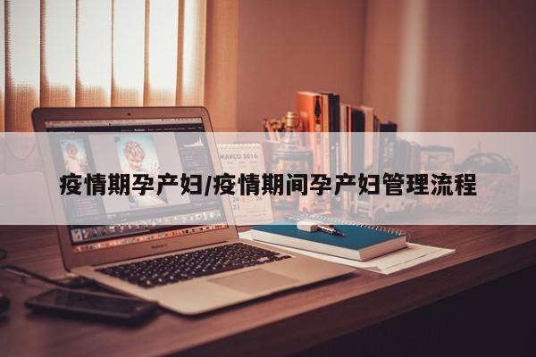 疫情期孕产妇/疫情期间孕产妇管理流程