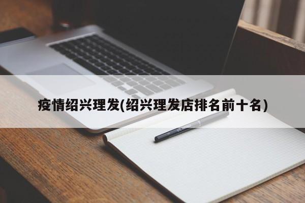 疫情绍兴理发(绍兴理发店排名前十名)