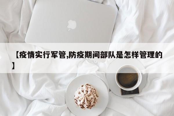 【疫情实行军管,防疫期间部队是怎样管理的】