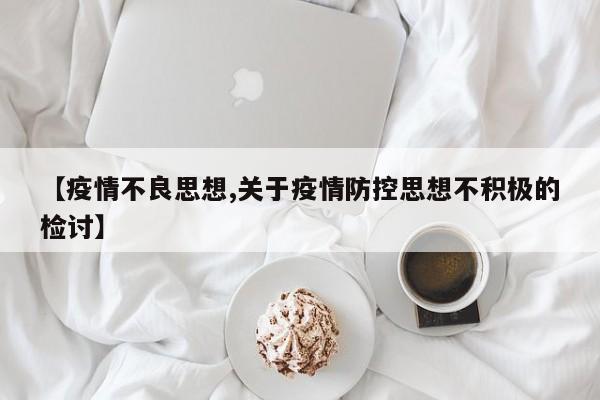 【疫情不良思想,关于疫情防控思想不积极的检讨】