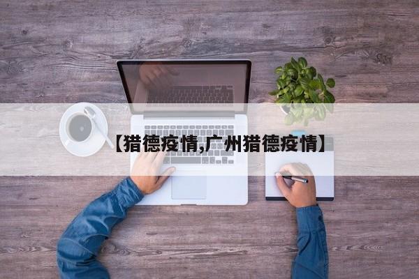 【猎德疫情,广州猎德疫情】