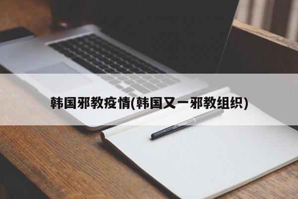韩国邪教疫情(韩国又一邪教组织)