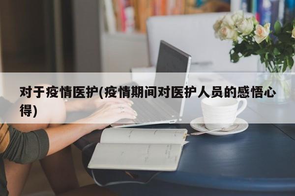 对于疫情医护(疫情期间对医护人员的感悟心得)
