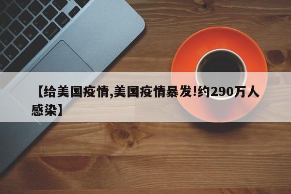 【给美国疫情,美国疫情暴发!约290万人感染】