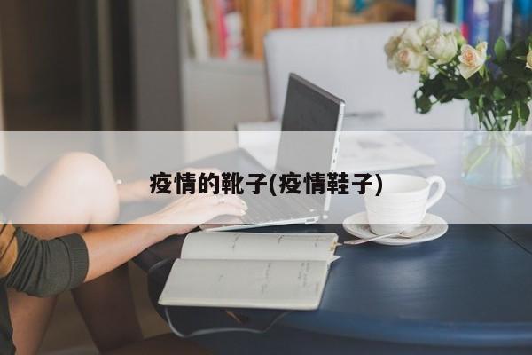 疫情的靴子(疫情鞋子)