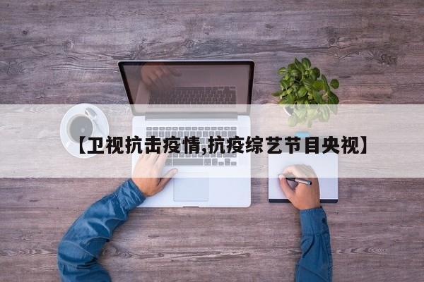 【卫视抗击疫情,抗疫综艺节目央视】
