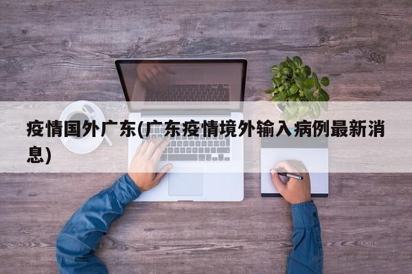 疫情国外广东(广东疫情境外输入病例最新消息)
