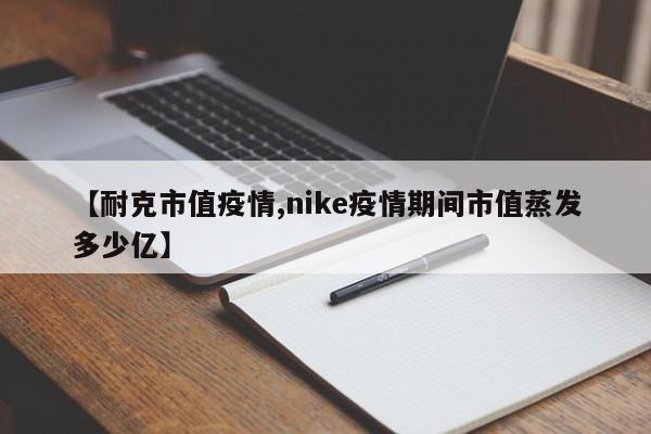 【耐克市值疫情,nike疫情期间市值蒸发多少亿】