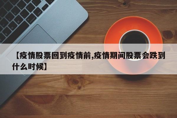 【疫情股票回到疫情前,疫情期间股票会跌到什么时候】
