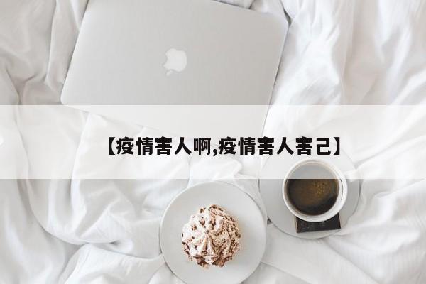 【疫情害人啊,疫情害人害己】