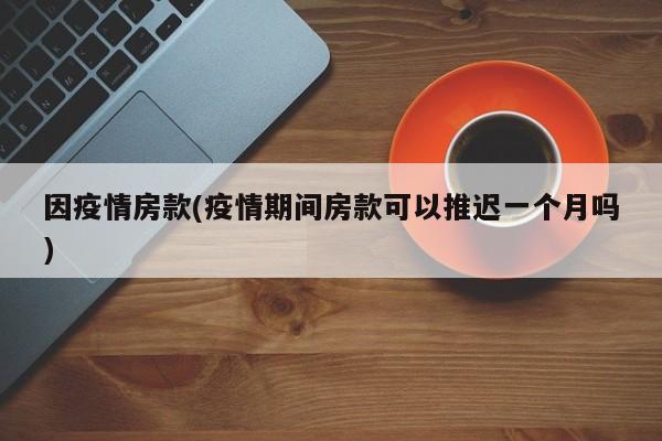 因疫情房款(疫情期间房款可以推迟一个月吗)