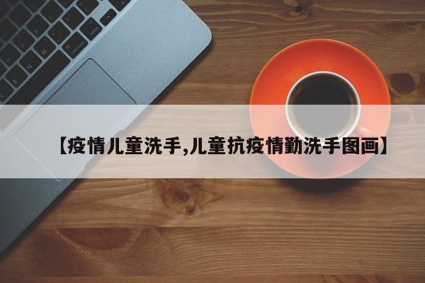 【疫情儿童洗手,儿童抗疫情勤洗手图画】