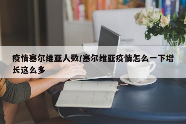 疫情塞尔维亚人数/塞尔维亚疫情怎么一下增长这么多