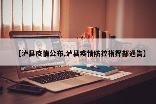 【泸县疫情公布,泸县疫情防控指挥部通告】