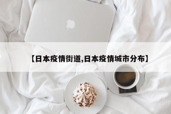 【日本疫情街道,日本疫情城市分布】