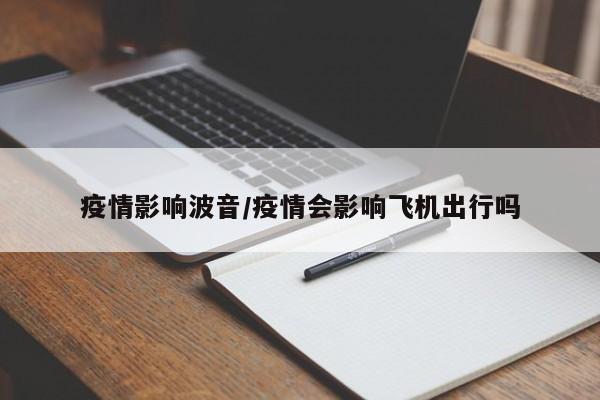 疫情影响波音/疫情会影响飞机出行吗