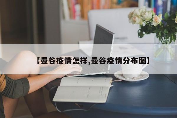 【曼谷疫情怎样,曼谷疫情分布图】