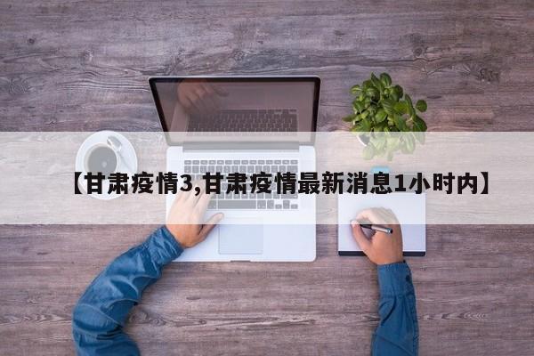 【甘肃疫情3,甘肃疫情最新消息1小时内】