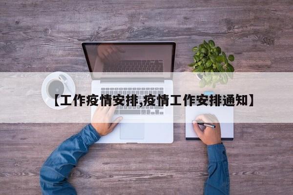 【工作疫情安排,疫情工作安排通知】