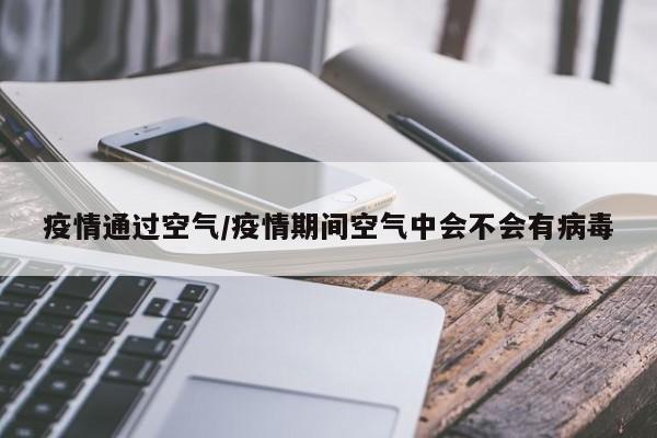疫情通过空气/疫情期间空气中会不会有病毒