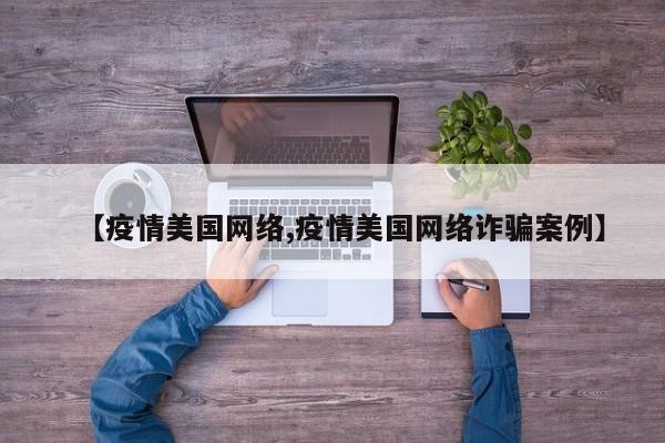 【疫情美国网络,疫情美国网络诈骗案例】