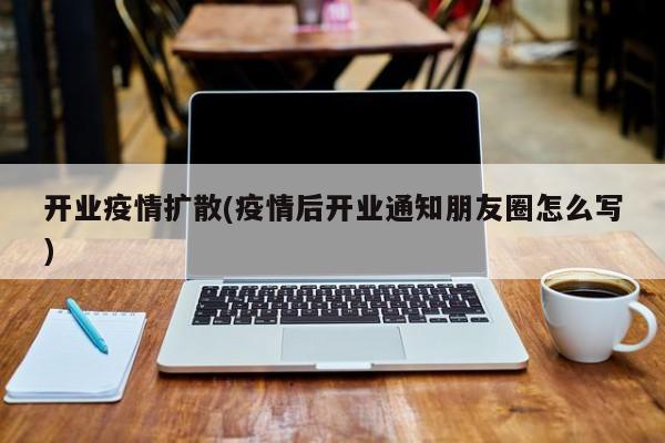 开业疫情扩散(疫情后开业通知朋友圈怎么写)