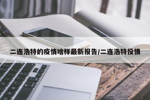 二连浩特的疫情啥样最新报告/二连浩特役情