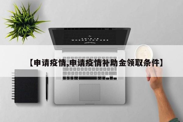 【申请疫情,申请疫情补助金领取条件】