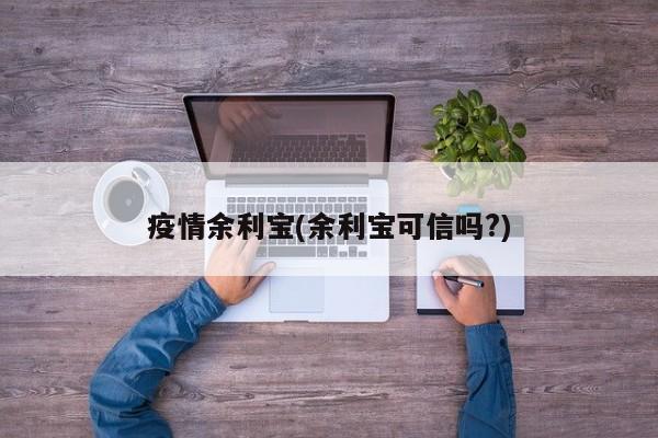 疫情余利宝(余利宝可信吗?)