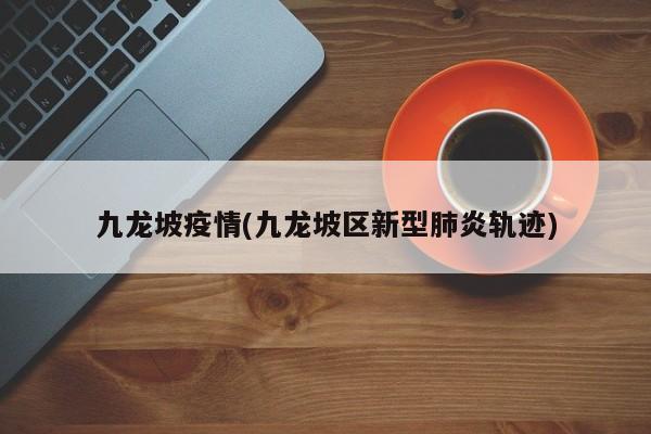 九龙坡疫情(九龙坡区新型肺炎轨迹)