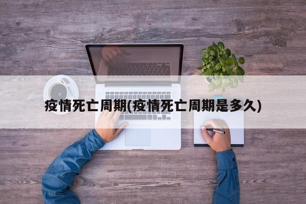 疫情死亡周期(疫情死亡周期是多久)