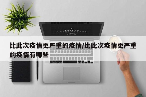 比此次疫情更严重的疫情/比此次疫情更严重的疫情有哪些
