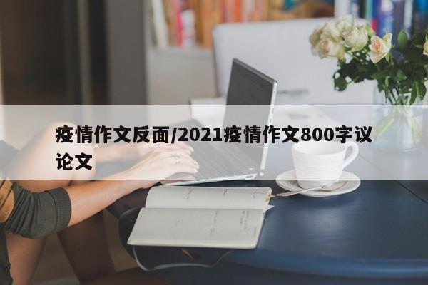 疫情作文反面/2021疫情作文800字议论文